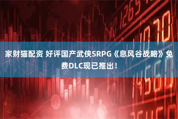 家财猫配资 好评国产武侠SRPG《息风谷战略》免费DLC现已推出！