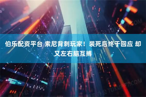伯乐配资平台 索尼背刺玩家！装死后终于回应 却又左右脑互搏