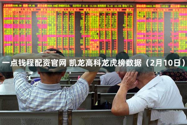 一点钱程配资官网 凯龙高科龙虎榜数据（2月10日）