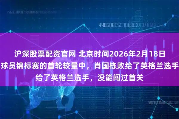 沪深股票配资官网 北京时间2026年2月18日凌晨，在斯诺克球员锦标赛的首轮较量中，肖国栋败给了英格兰选手，没能闯过首关